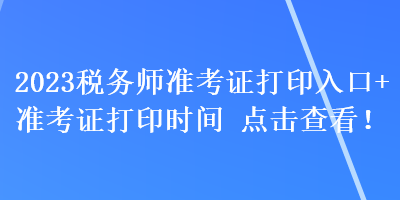 2023税务师准考证打印入口+准考证打印时间 点击查看！