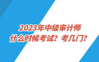 2023年中级审计师什么时候考试？考几门？