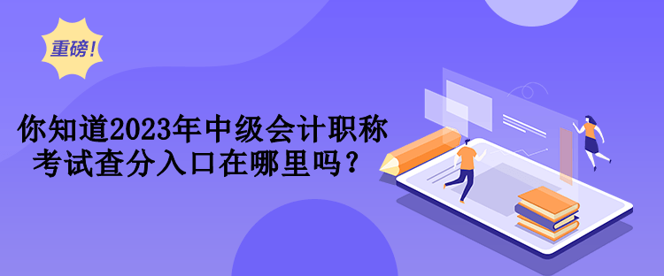 你知道2023年中级会计职称考试查分入口在哪里吗？