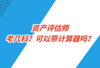 资产评估师考几科？可以带计算器吗？