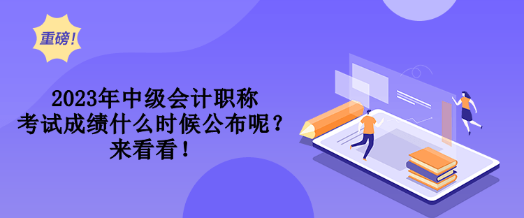 2023年中级会计职称考试成绩什么时候公布呢？来看看！