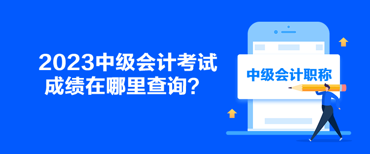 2023中级会计考试成绩在哪里查询？