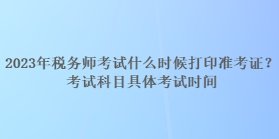 2023年税务师考试什么时候打印准考证？考试科目具体考试时间