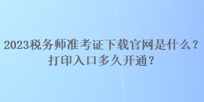 2023税务师准考证下载官网是什么？打印入口多久开通？