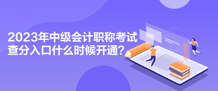 2023年中级会计职称考试查分入口什么时候开通？