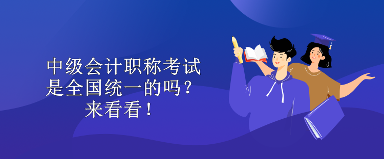 中级会计职称考试是全国统一的吗？来看看！