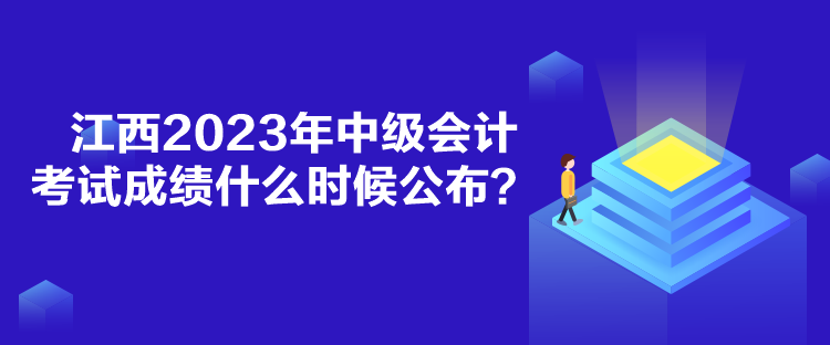 江西2023年中级会计考试成绩什么时候公布？