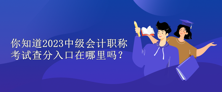 你知道2023中级会计职称考试查分入口在哪里吗？