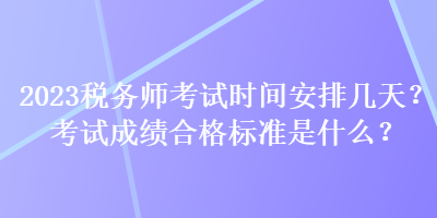 2023税务师考试时间安排几天？考试成绩合格标准是什么？