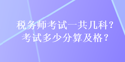 税务师考试一共几科？考试多少分算及格？