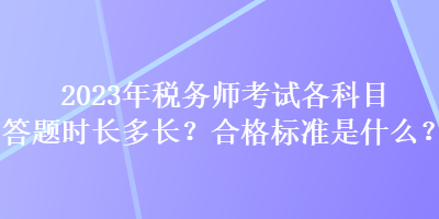 2023年税务师考试各科目答题时长多长？合格标准是什么？