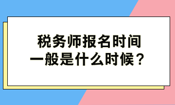 税务师报名时间一般是什么时候？