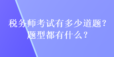 税务师考试有多少道题？题型都有什么？