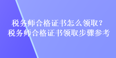 税务师合格证书怎么领取？税务师合格证书领取步骤参考