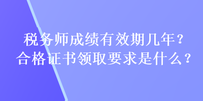 税务师成绩有效期几年？合格证书领取要求是什么？