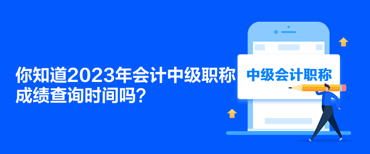 你知道2023年会计中级职称成绩查询时间吗？