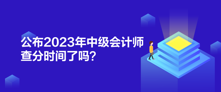 公布2023年中级会计师查分时间了吗？