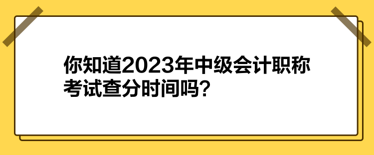 你知道2023年中级会计职称考试查分时间吗？