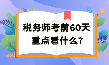 税务师考前60天重点看啥？把高频考点再捋一遍吧