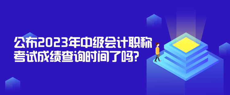 公布2023年中级会计职称考试成绩查询时间了吗？