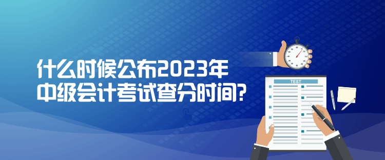 什么时候公布2023年中级会计考试查分时间？