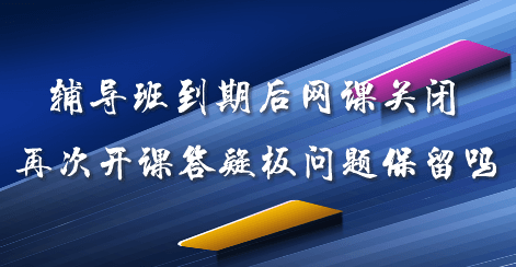 辅导班到期后网课关闭 再次开课答疑板问题可以保留吗