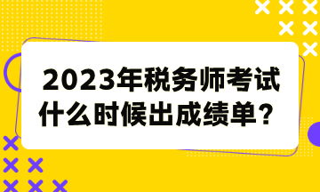 2023年税务师考试什么时候出成绩单？