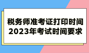 税务师准考证打印时间2023年考试时间考试时长要求