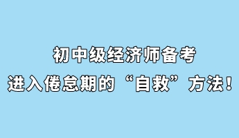 初中级经济师备考进入倦怠期的“自救”方法！