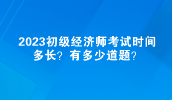 2023初级经济师考试时间多长？有多少道题？