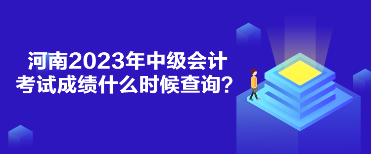 河南2023年中级会计考试成绩什么时候查询？