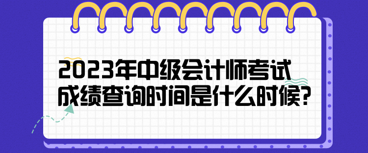 2023年中级会计师考试成绩查询时间是什么时候？