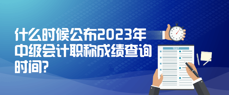 什么时候公布2023年中级会计职称成绩查询时间？