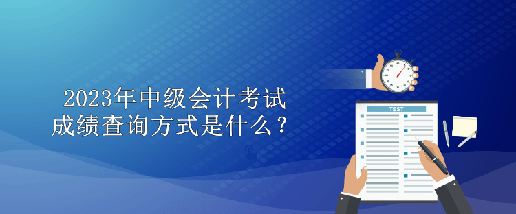 2023年中级会计考试成绩查询方式是什么？