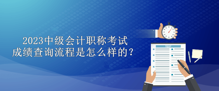 2023中级会计职称考试成绩查询流程是怎么样的？