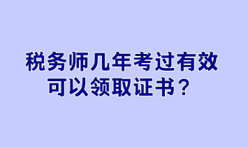 税务师几年考过有效可以领取证书？