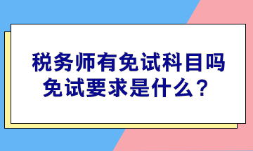 税务师有免试科目吗？免试要求是什么？