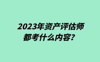 2023年资产评估师都考什么内容？