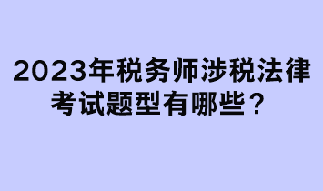 2023年税务师涉税法律考试题型有哪些？