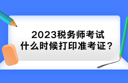 2023税务师考试什么时候打印准考证？