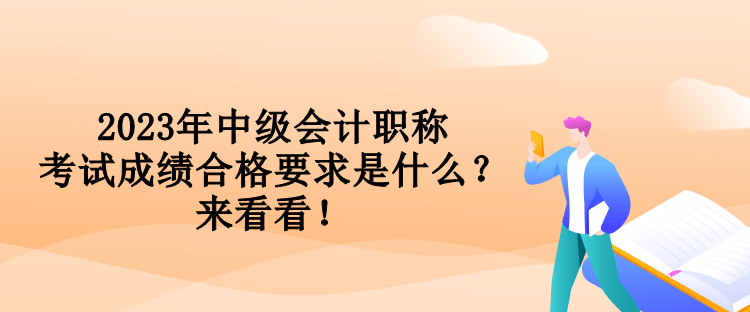 2023年中级会计职称考试成绩合格要求是什么？来看看！