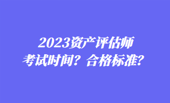 2023资产评估师考试时间？合格标准？