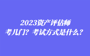 2023资产评估师考几门？考试方式是什么？