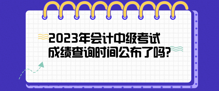 2023年会计中级考试成绩查询时间公布了吗？