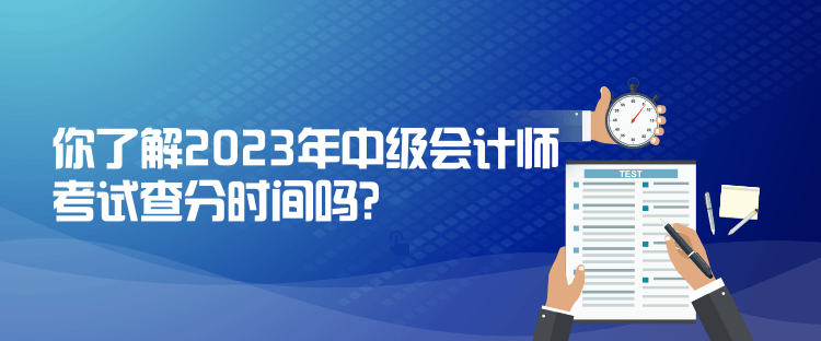 你了解2023年中级会计师考试查分时间吗？