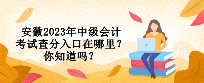 安徽2023年中级会计考试查分入口在哪里？你知道吗？