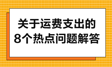 关于运费支出的8个热点问题