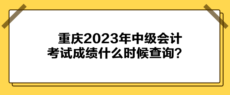 重庆2023年中级会计考试成绩什么时候查询？