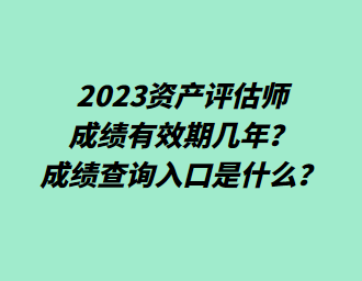 2023资产评估师成绩有效期几年？成绩查询入口是什么？