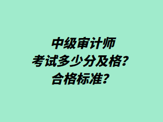 中级审计师考试多少分及格？合格标准？